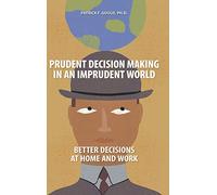 Prudent Decision Making in an Imprudent World: Better Decisions at Home and Work