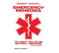 Prudent Survival: Emergency Remedies To Keep You Alive Without Medicine: Field Version: Emergency Remedies to Keep You Alive Without Medicine (Field ... Alive Without Medicine: Emergency Remedies