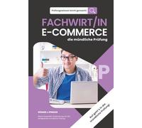 Prüfungswissen leicht gemacht - FACHWIRT/IN E-COMMERCE - die mündliche Prüfung: Erfolgreich durch die mündliche Prüfung: Methoden, Beispiele und klare Schritt-für-Schritt-Anleitungen.