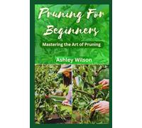 PRUNING FOR BEGINNERS: The Ultimate Guide on How to Prune, Tools, Techniques and Making the Right Ones