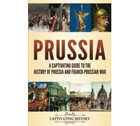 Prussia: A Captivating Guide to the History of Prussia and Franco-Prussian War (Fascinating European History)