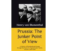 Prussia: The Junker Point of View: A History of Brandenburg-Prussia through the Eyes of a Typical Junker Family. Volume 3: 1871-1945