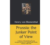 Prussia: The Junker Point of View: A History of Brandenburg-Prussia through the Eyes of a Typical Junker Family. Volume 1: 900-1740