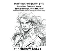 Prussian Soldiers Coloring Book: Stories of Germanic Valor (Preußische Soldaten Malbuch): Practice Mindfulness with Coloring and Explore the Valor of ... and Knights: Historic Coloring Adventures)