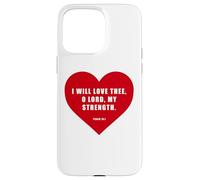 Psalm 18:1 - I Will Love Thee, O LORD, My Strength Heart Case for iPhone 15 Pro Max