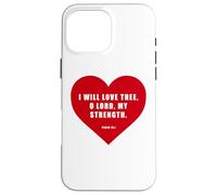 Psalm 18:1 - I Will Love Thee, O LORD, My Strength Heart Case for iPhone 16 Pro Max