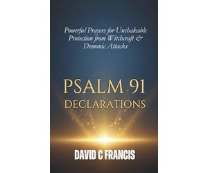 Psalm 91 Declarations: Powerful Prayers for Unshakable Protection from Witchcraft & Demonic Attacks (The Spiritual Warfare and Deliverance Book Series)