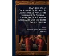 Psaphion, Ou, La Courtisane De Smyrne; Et Les Hommes De PromÃ(c)thÃ(c)e / Meusnier De Querlon; PubliÃ(c)s Par Le Bibliophile Jacob; Avec Une Eau-forte Par Ad. Lalauze