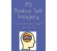 PSI: Positive Self Imagery: The Power To Be Successful At Anything