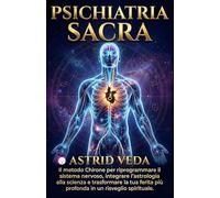 PSICHIATRIA SACRA: Il Metodo Chirone per riprogrammare il sistema nervoso, integrare l’astrologia alla scienza e trasformare la tua ferita più profonda in un risveglio spirituale