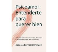 Psicoamor: Entenderte para querer bien: Cómo sanar heridas emocionales, fortalecer tu autoestima y crear relaciones sanas