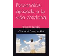 Psicoanálisis aplicado a la vida cotidiana: Relatos reales