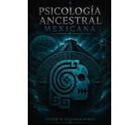 PSICOLOGÍA ANCESTRAL MEXICANA: Fundamentos teóricos, cosmopsicología del Anáhuac y modelo clínico aplicado