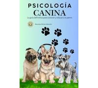 Psicología Canina: La guía definitiva para conocer y educar a tu perro (Mascotas Felices)