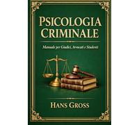 Psicologia Criminale ~ Manuale per Giudici, Avvocati e Studenti: Criminologia classica e psicologia giuridica per l’analisi del comportamento criminale e della prova