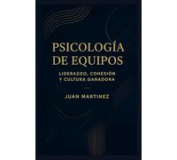 Psicología de Equipos: Liderazgo, Cohesión y Cultura Ganadora: Estrategias prácticas para construir mentalidad colectiva, fortalecer la comunicación y crear un entorno de éxito sostenido