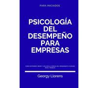 Psicología del Desempeño para Empresas: Cómo entender, medir y aplicar la ciencia del rendimiento humano en el trabajo. (PARA INICIADOS)