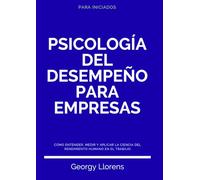 Psicología del Desempeño para Empresas: Cómo entender, medir y aplicar la ciencia del rendimiento humano en el trabajo. (PARA INICIADOS)