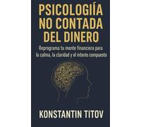 Psicología del dinero no contada: Reprograma tu mentalidad de dinero para la calma, la claridad y el interés compuesto