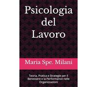 Psicologia del Lavoro: Teoria, Pratica e Strategie per il Benessere e la Performance nelle Organizzazioni