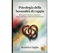 Psicologia della Sessualità di coppia: Ritrovare l'Intimità in 30 Giorni: Supera Routine e Mancanza di Desiderio