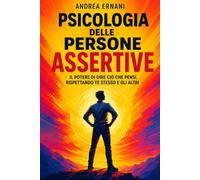 PSICOLOGIA DELLE PERSONE ASSERTIVE: Il potere di dire ciò che pensi, rispettando te stesso e gli altri