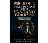 PSICOLOGIA DELLE PERSONE CHE SI VANTANO SEMPRE DI TUTTO: CAPIRE IL BISOGNO DI APPARIRE, L'ILLUSIONE DEL VALORE E L'IMPATTO SULLE RELAZIONI E SULLA VITA