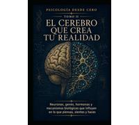 PSICOLOGÍA DESDE CERO TOMO II: EL CEREBRO QUE CREA TU REALIDAD: Neuronas, genes, hormonas y mecanismos biológicos que influyen en lo que piensas, sientes y haces