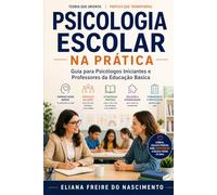 PSICOLOGIA ESCOLAR NA PRÁTICA: Guia para Psicólogos Iniciantes e Professores da Educação Básica