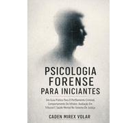 Psicologia Forense Para Iniciantes: Um Guia Prático Para O Perfilamento Criminal, Comportamento Do Infrator, Avaliação Em Tribunal E Saúde Mental No Sistema De Justiça