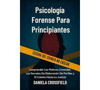 Psicología Forense Para Principiantes: Comprender Los Motivos Criminales, Los Secretos De Elaboración De Perfiles y El Camino Hacia La Justicia