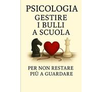 Psicologia - Gestire i bulli a scuola: è la risposta per chi non vuole più restare a guardare. (Psicologia Inversa, da guerriglia comunicativa e oscura In tutti I Campi Della Vita Quotidiana.)