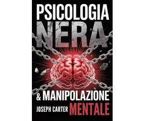 PSICOLOGIA NERA & MANIPOLAZIONE MENTALE: 2 in 1 - La guida definitiva sul lato oscuro della psicologia per controllare chiunque attraverso tecniche avanzate di persuasione