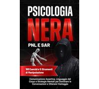 Psicologia Nera, PNL e SAR: 100 Esercizi e 6 strumenti strategici su Manipolazione Psicologica, Comunicazione Assertiva, Linguaggio del Corpo e ... le Conversazioni e Ottenere Vantaggio