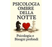 Psicologia Ombre Della Notte: Psicologia E Bisogni Profondi che affiorano nella notte. (Psicologia Inversa, da guerriglia comunicativa e oscura In tutti I Campi Della Vita Quotidiana.)