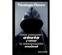 Psicología Oscura: Cómo reconocer, enfrentar y vencer la manipulación emocional