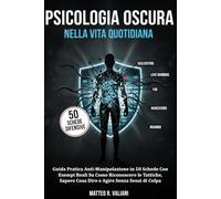 Psicologia Oscura Nella Vita Quotidiana: Guida Pratica Anti-Manipolazione in 50 Schede Con Esempi Reali Su Come Riconoscere le Tattiche, Sapere Cosa Dire e Agire Senza Sensi di Colpa