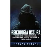 Psicología oscura: Una guía esencial de persuasión, manipulación, engaño, control mental, negociación, conducta humana, PNL y guerra psicológica
