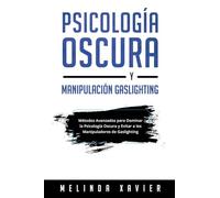 Psicología Oscura Y Manipulación Gaslighting: Métodos Avanzados para Dominar la Psicología Oscura y Evitar a los Manipuladores de Gaslighting