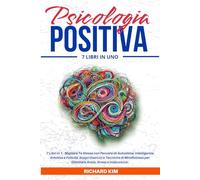 Psicologia Positiva: 7 Libri in 1 - Migliora Te Stessa con Percorsi di Autostima, Intelligenza Emotiva e Felicità. Scopri Esercizi e Tecniche di Mindfulness per Eliminare Ansia, Stress e Insicurezze.