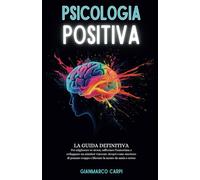 PSICOLOGIA POSITIVA: La guida definitiva per migliorare se stessi, rafforzare l'autostima e sviluppare un mindset vincente. Scopri come smettere di ... troppo e liberare la mente da ansia e stress.