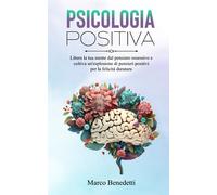 Psicologia Positiva: Libera la tua mente dal pensiero ossessivo e coltiva un'esplosione di pensieri positivi per la felicità duratura (Libri sulla Psicologia, Mindfulness e Meditazione)
