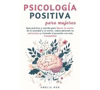 Psicología Positiva para Mujeres: Guía práctica y sencilla para liberar tu mente de la Ansiedad y el Estrés, redescubriendo tu autoestima y viviendo el presente con más tranquilidad