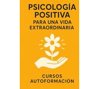 Psicología Positiva para una Vida Extraordinaria (Curso de Psicología)