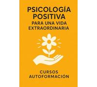 Psicología Positiva para una Vida Extraordinaria (Curso de Psicología)