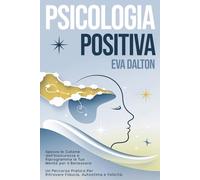 PSICOLOGIA POSITIVA: Spezza le Catene dell’Insicurezza e Riprogramma la Tua Mente per il Benessere. Un Percorso Pratico per Ritrovare Fiducia, Autostima e Felicità