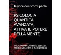 PSICOLOGIA QUANTICA AVANZATA, ATTIVA IL POTERE DELLA MENTE: PROGRAMMA LA MENTE, ELEVA LA FREQUENZA, CREA IL TUO DESTINO