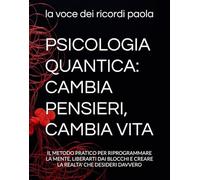 PSICOLOGIA QUANTICA: CAMBIA PENSIERI, CAMBIA VITA: IL METODO PRATICO PER RIPROGRAMMARE LA MENTE, LIBERARTI DAI BLOCCHI E CREARE LA REALTA' CHE DESIDERI DAVVERO