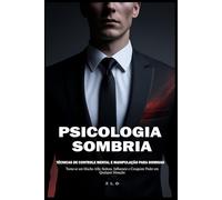 Psicologia Sombria: Técnicas de Controle Mental e Manipulação para Dominar: Torne-se um Macho Alfa: Seduza, Influencie e Conquiste Poder em Qualquer Situação