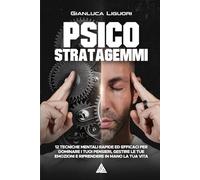 Psicostratagemmi: 12 tecniche mentali rapide ed efficaci per dominare i tuoi pensieri, gestire le tue emozioni e riprendere in mano la tua vita